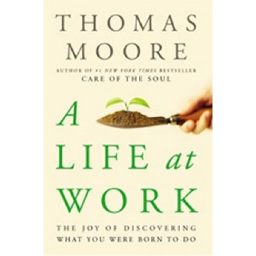A Life At Work - The Joy Of Discovering What You Were Born To Do 